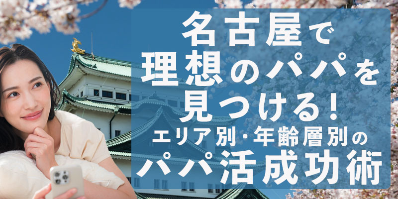 名古屋で理想のパパを見つける！エリア別・年齢層別のパパ活成功術